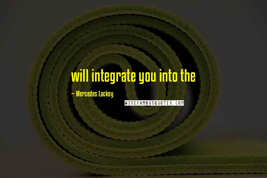 Mercedes Lackey Quotes: will integrate you into the