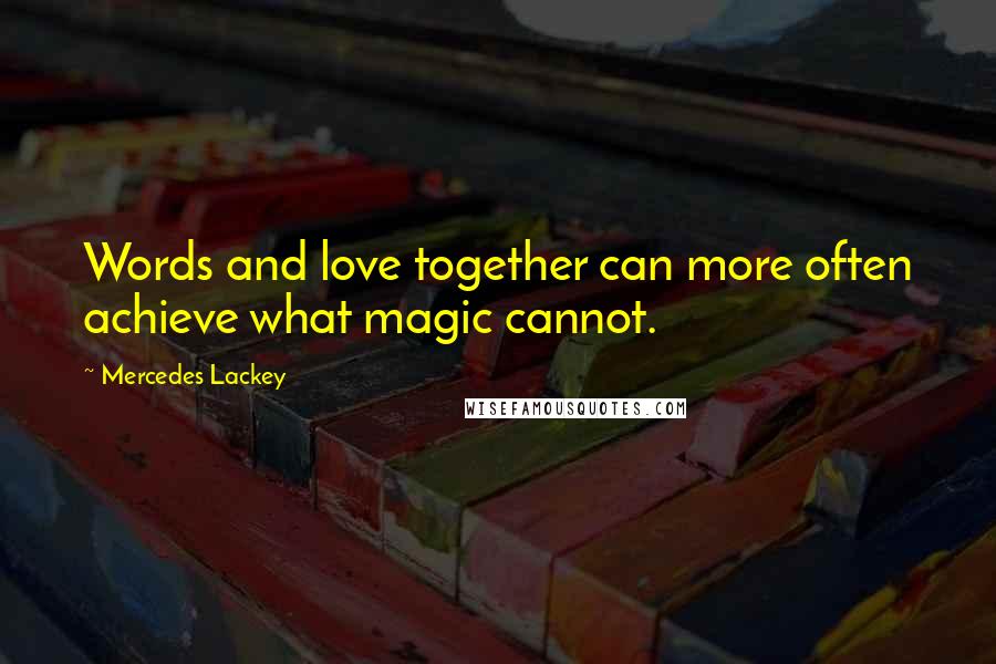 Mercedes Lackey Quotes: Words and love together can more often achieve what magic cannot.
