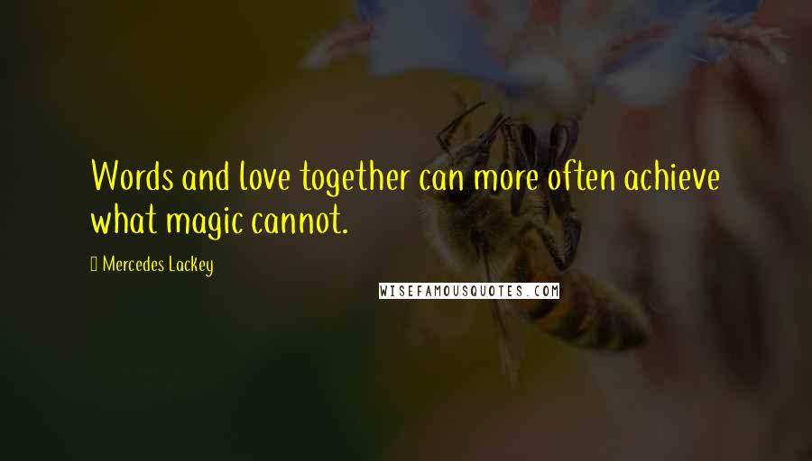 Mercedes Lackey Quotes: Words and love together can more often achieve what magic cannot.
