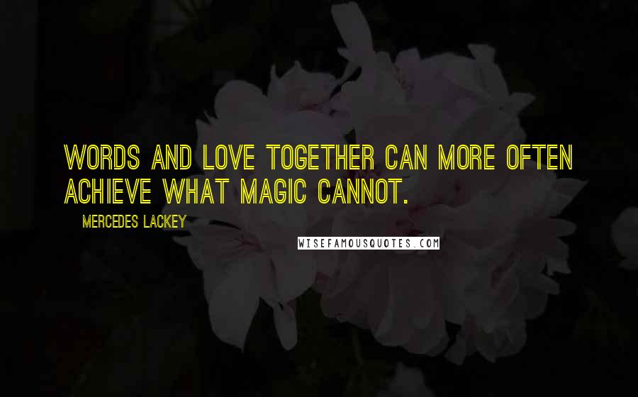 Mercedes Lackey Quotes: Words and love together can more often achieve what magic cannot.