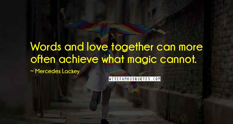 Mercedes Lackey Quotes: Words and love together can more often achieve what magic cannot.