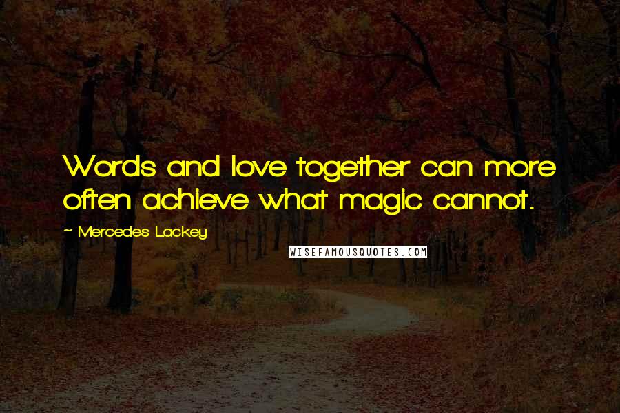 Mercedes Lackey Quotes: Words and love together can more often achieve what magic cannot.