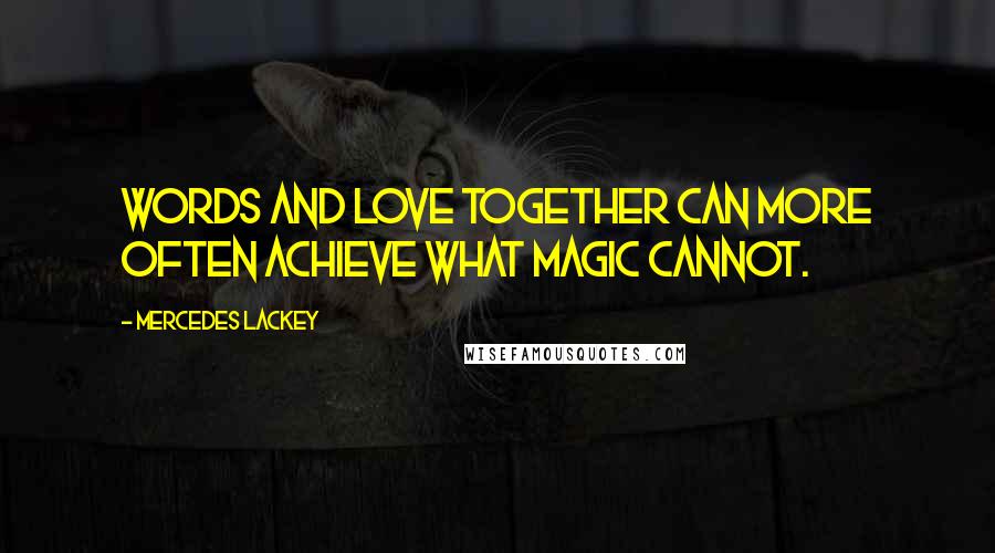 Mercedes Lackey Quotes: Words and love together can more often achieve what magic cannot.