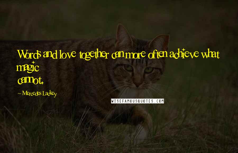 Mercedes Lackey Quotes: Words and love together can more often achieve what magic cannot.