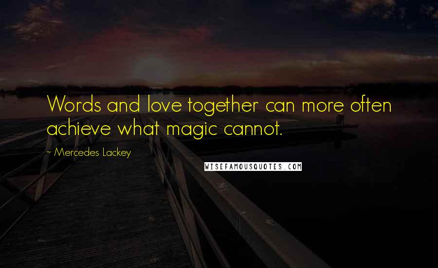 Mercedes Lackey Quotes: Words and love together can more often achieve what magic cannot.