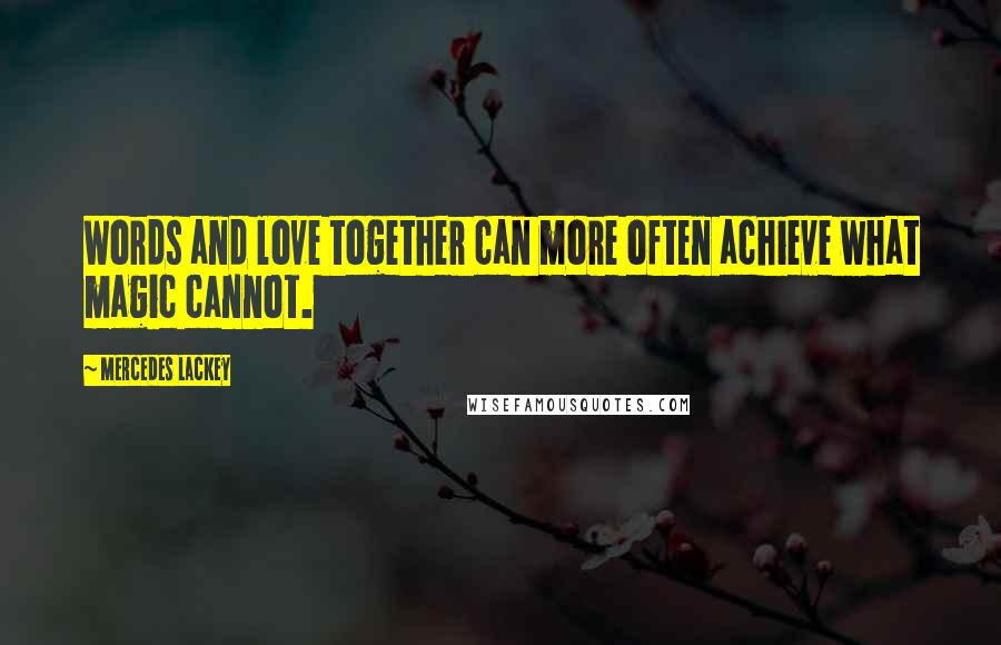 Mercedes Lackey Quotes: Words and love together can more often achieve what magic cannot.