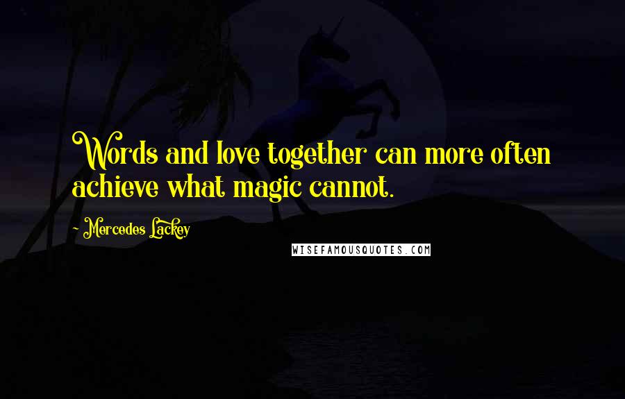 Mercedes Lackey Quotes: Words and love together can more often achieve what magic cannot.