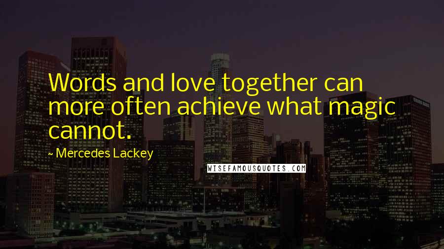 Mercedes Lackey Quotes: Words and love together can more often achieve what magic cannot.