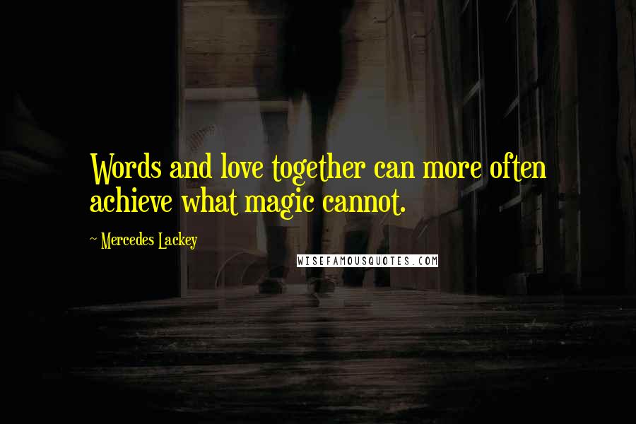 Mercedes Lackey Quotes: Words and love together can more often achieve what magic cannot.