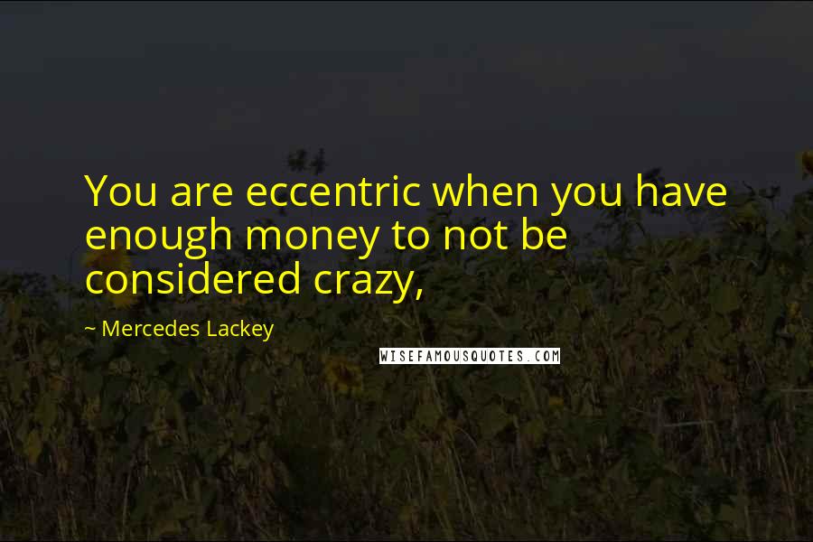 Mercedes Lackey Quotes: You are eccentric when you have enough money to not be considered crazy,