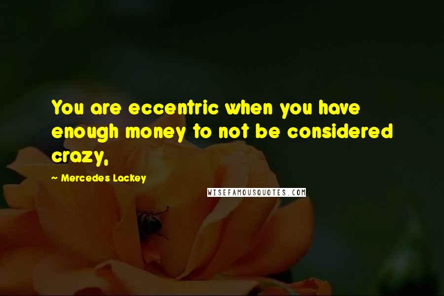 Mercedes Lackey Quotes: You are eccentric when you have enough money to not be considered crazy,