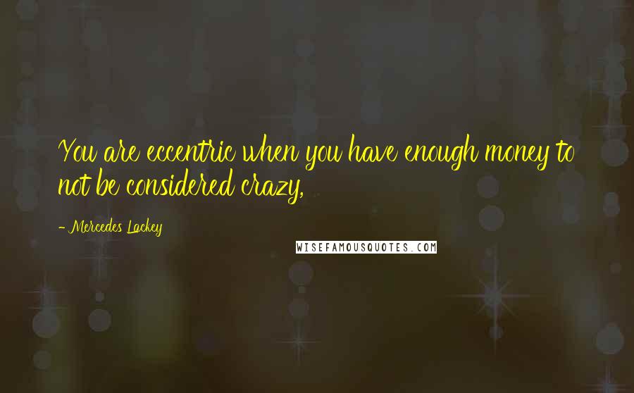 Mercedes Lackey Quotes: You are eccentric when you have enough money to not be considered crazy,