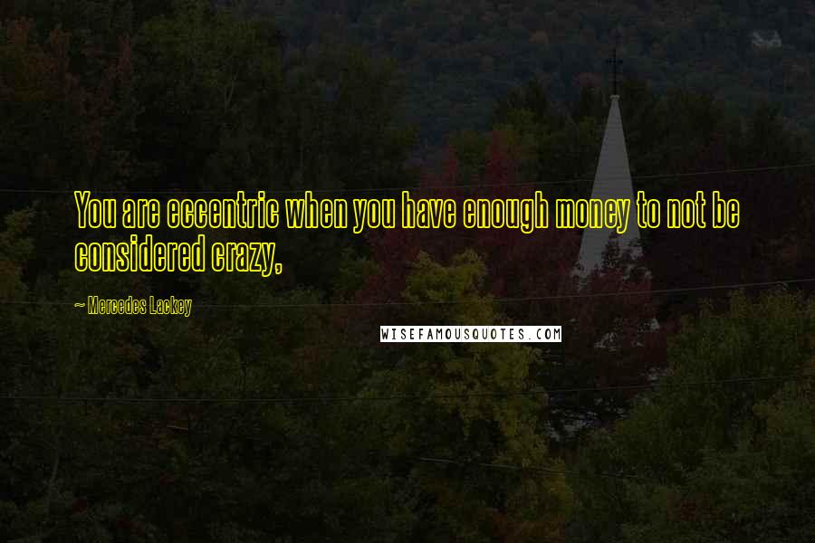 Mercedes Lackey Quotes: You are eccentric when you have enough money to not be considered crazy,