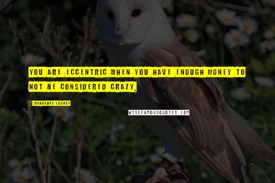 Mercedes Lackey Quotes: You are eccentric when you have enough money to not be considered crazy,