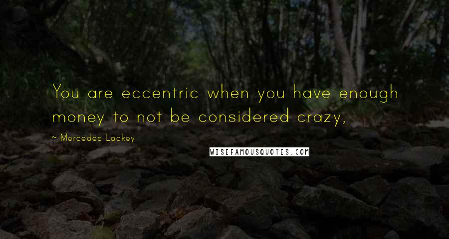 Mercedes Lackey Quotes: You are eccentric when you have enough money to not be considered crazy,