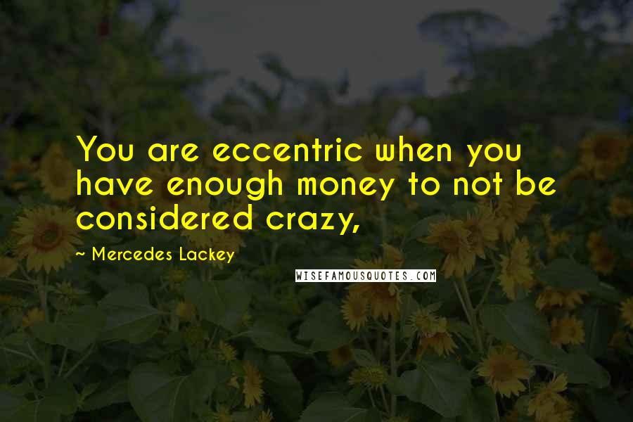 Mercedes Lackey Quotes: You are eccentric when you have enough money to not be considered crazy,