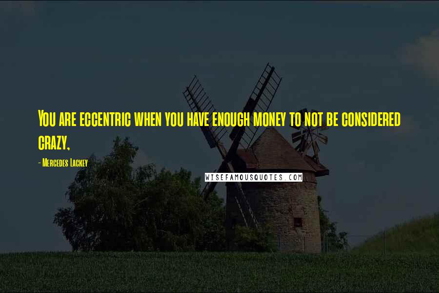 Mercedes Lackey Quotes: You are eccentric when you have enough money to not be considered crazy,