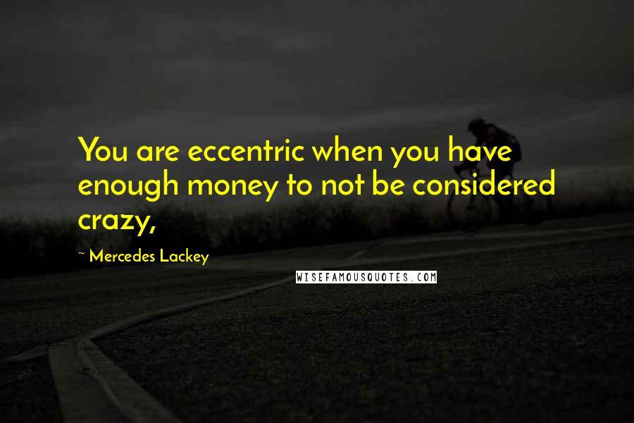 Mercedes Lackey Quotes: You are eccentric when you have enough money to not be considered crazy,