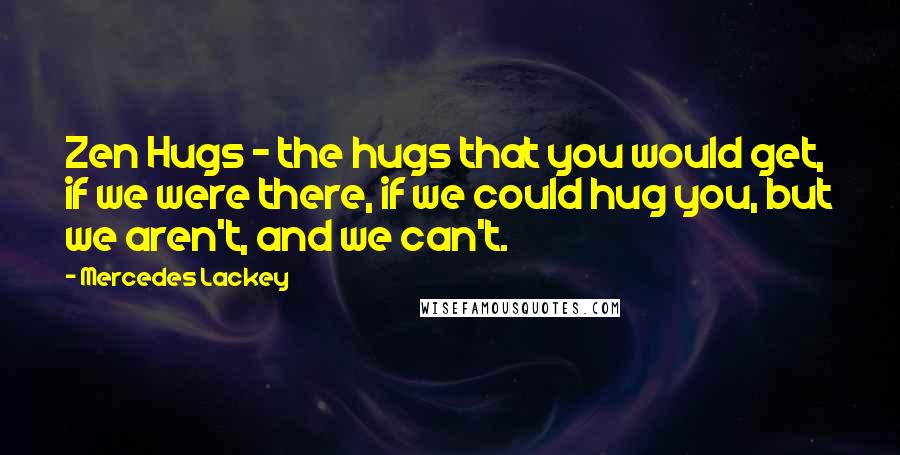 Mercedes Lackey Quotes: Zen Hugs - the hugs that you would get, if we were there, if we could hug you, but we aren't, and we can't.