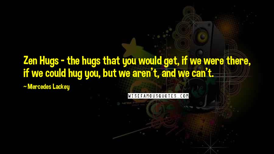 Mercedes Lackey Quotes: Zen Hugs - the hugs that you would get, if we were there, if we could hug you, but we aren't, and we can't.