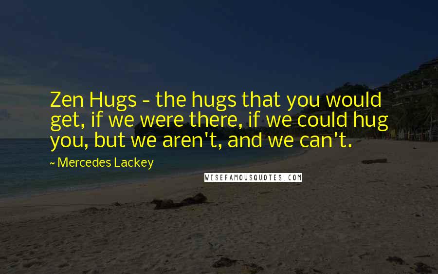 Mercedes Lackey Quotes: Zen Hugs - the hugs that you would get, if we were there, if we could hug you, but we aren't, and we can't.