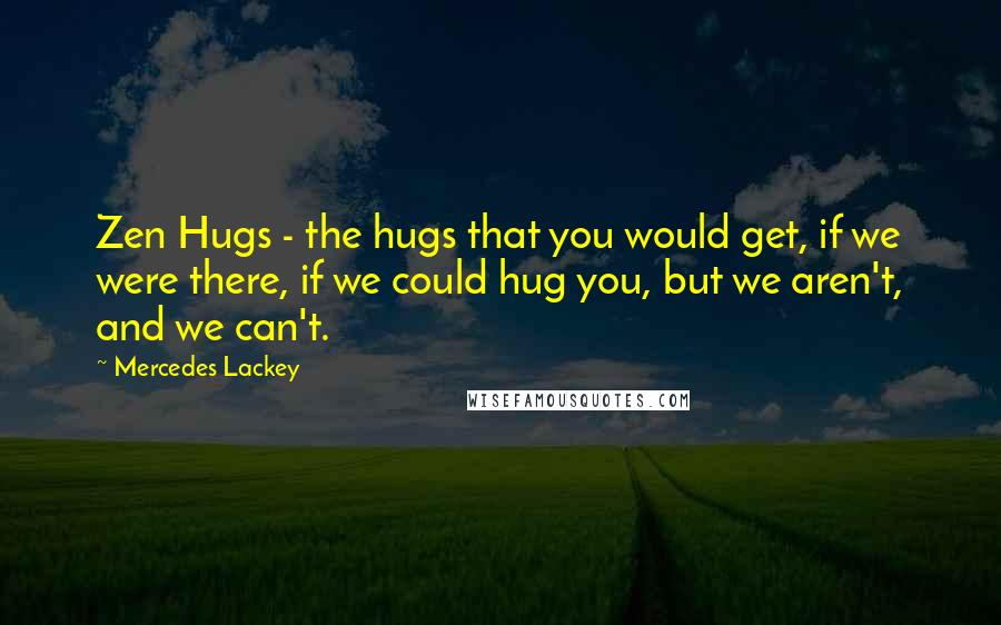 Mercedes Lackey Quotes: Zen Hugs - the hugs that you would get, if we were there, if we could hug you, but we aren't, and we can't.
