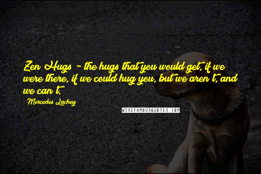 Mercedes Lackey Quotes: Zen Hugs - the hugs that you would get, if we were there, if we could hug you, but we aren't, and we can't.