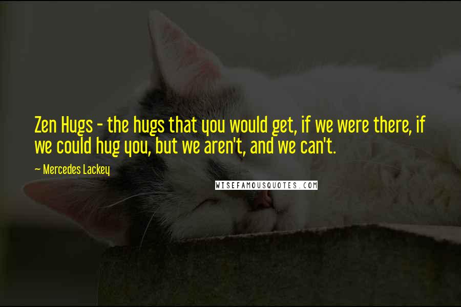 Mercedes Lackey Quotes: Zen Hugs - the hugs that you would get, if we were there, if we could hug you, but we aren't, and we can't.