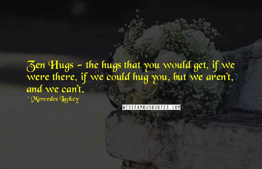 Mercedes Lackey Quotes: Zen Hugs - the hugs that you would get, if we were there, if we could hug you, but we aren't, and we can't.