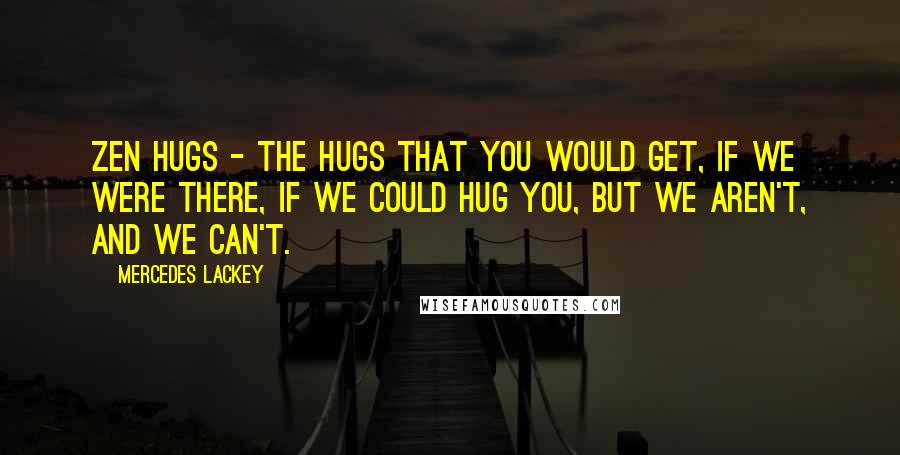 Mercedes Lackey Quotes: Zen Hugs - the hugs that you would get, if we were there, if we could hug you, but we aren't, and we can't.