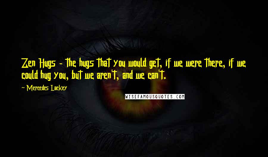 Mercedes Lackey Quotes: Zen Hugs - the hugs that you would get, if we were there, if we could hug you, but we aren't, and we can't.