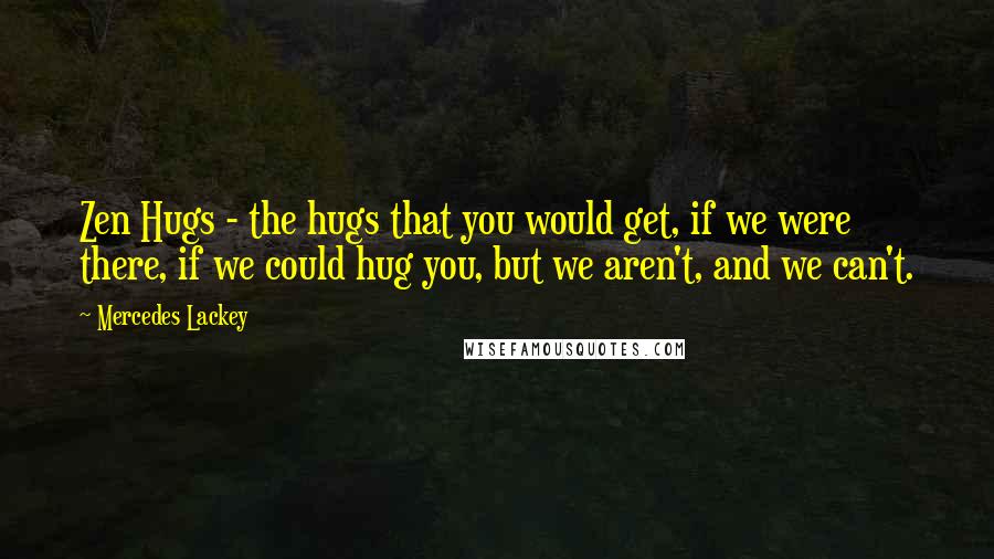 Mercedes Lackey Quotes: Zen Hugs - the hugs that you would get, if we were there, if we could hug you, but we aren't, and we can't.