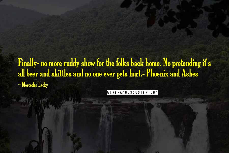 Mercedes Lacky Quotes: Finally- no more ruddy show for the folks back home. No pretending it's all beer and skittles and no one ever gets hurt.- Phoenix and Ashes