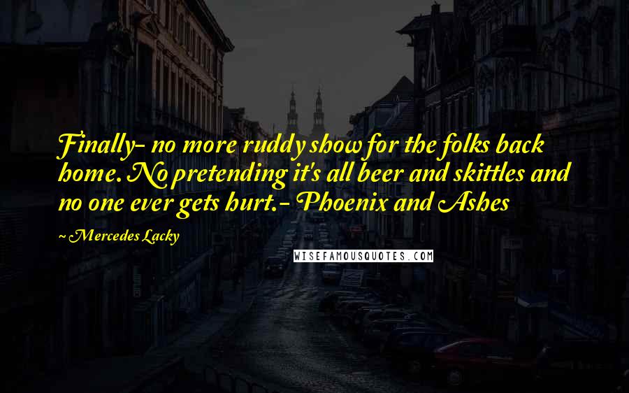 Mercedes Lacky Quotes: Finally- no more ruddy show for the folks back home. No pretending it's all beer and skittles and no one ever gets hurt.- Phoenix and Ashes