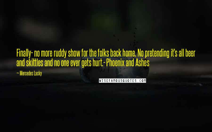 Mercedes Lacky Quotes: Finally- no more ruddy show for the folks back home. No pretending it's all beer and skittles and no one ever gets hurt.- Phoenix and Ashes