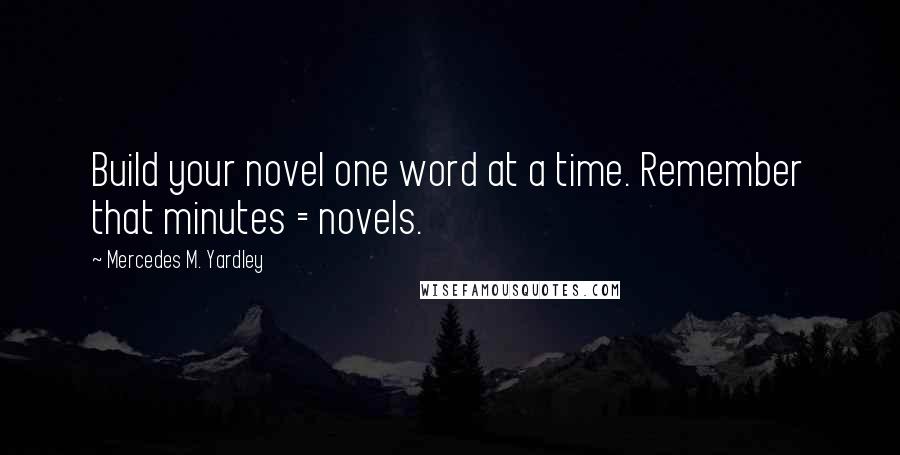 Mercedes M. Yardley Quotes: Build your novel one word at a time. Remember that minutes = novels.