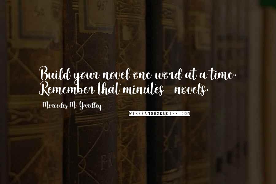 Mercedes M. Yardley Quotes: Build your novel one word at a time. Remember that minutes = novels.