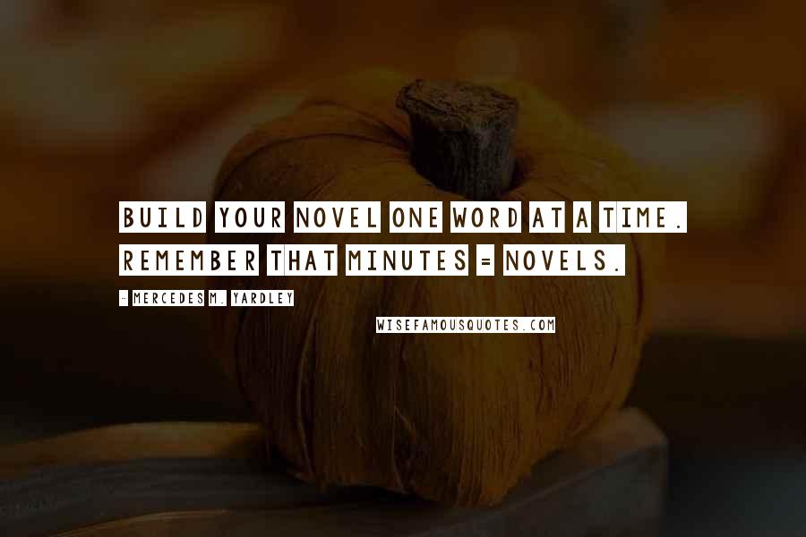 Mercedes M. Yardley Quotes: Build your novel one word at a time. Remember that minutes = novels.