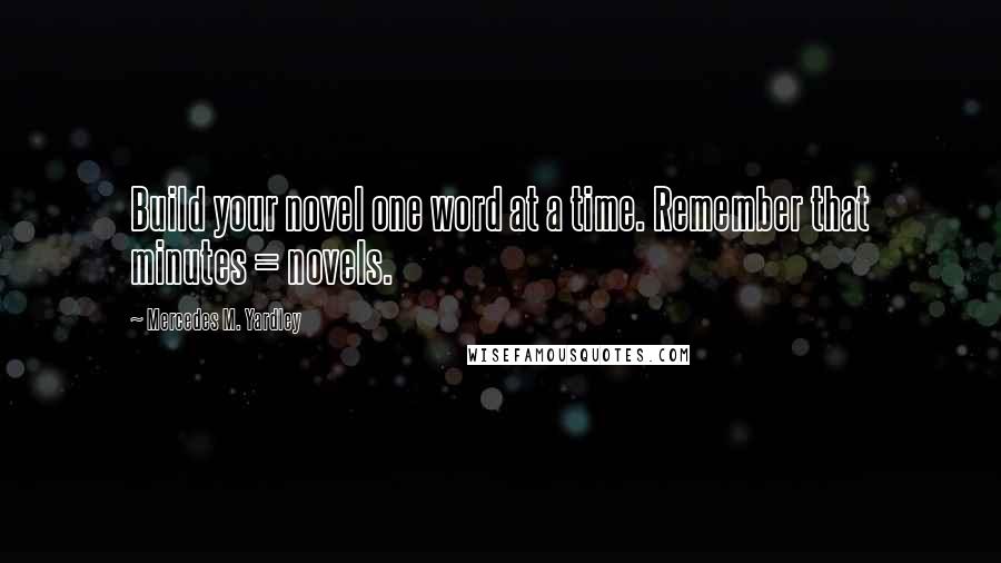 Mercedes M. Yardley Quotes: Build your novel one word at a time. Remember that minutes = novels.