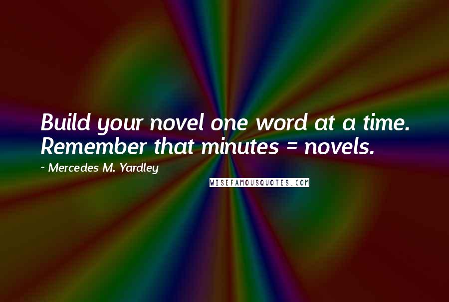 Mercedes M. Yardley Quotes: Build your novel one word at a time. Remember that minutes = novels.