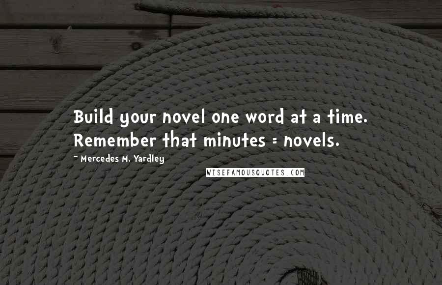 Mercedes M. Yardley Quotes: Build your novel one word at a time. Remember that minutes = novels.