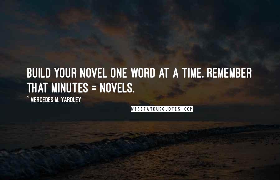 Mercedes M. Yardley Quotes: Build your novel one word at a time. Remember that minutes = novels.