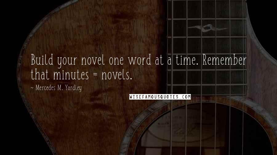 Mercedes M. Yardley Quotes: Build your novel one word at a time. Remember that minutes = novels.