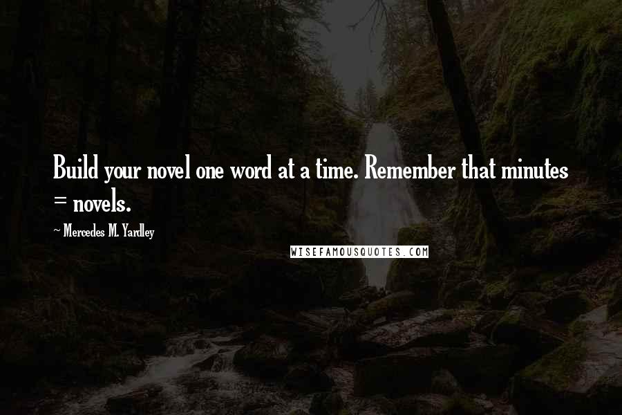 Mercedes M. Yardley Quotes: Build your novel one word at a time. Remember that minutes = novels.