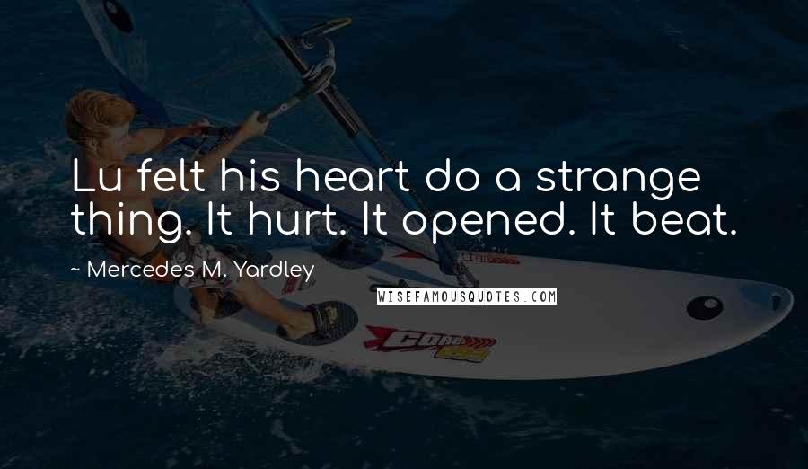 Mercedes M. Yardley Quotes: Lu felt his heart do a strange thing. It hurt. It opened. It beat.
