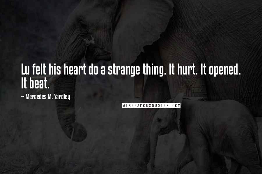 Mercedes M. Yardley Quotes: Lu felt his heart do a strange thing. It hurt. It opened. It beat.