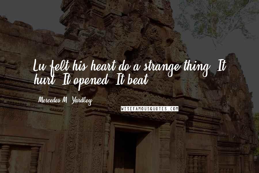 Mercedes M. Yardley Quotes: Lu felt his heart do a strange thing. It hurt. It opened. It beat.
