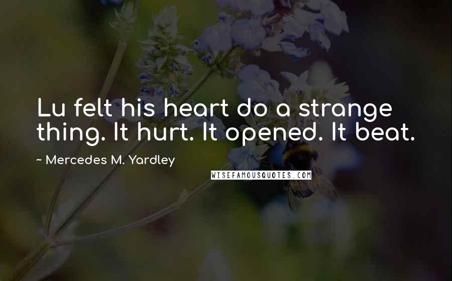 Mercedes M. Yardley Quotes: Lu felt his heart do a strange thing. It hurt. It opened. It beat.
