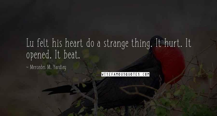 Mercedes M. Yardley Quotes: Lu felt his heart do a strange thing. It hurt. It opened. It beat.