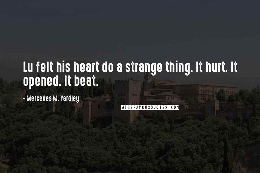 Mercedes M. Yardley Quotes: Lu felt his heart do a strange thing. It hurt. It opened. It beat.